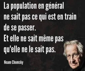 La population en général ne sait pas ce qui est en train de se passer.
Et elle ne sait même pas qu'elle ne le sait pas. Noam Chomsky